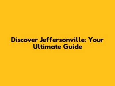 Discover Jeffersonville: Your Ultimate Guide
