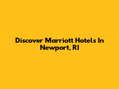 Discover Marriott Hotels In Newport, RI