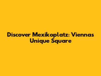Discover Mexikoplatz: Vienna's Unique Square