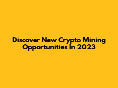 Discover New Crypto Mining Opportunities In 2023