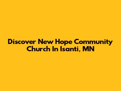 Discover New Hope Community Church In Isanti, MN