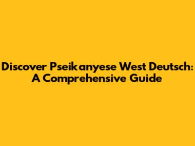 Discover Pseikanyese West Deutsch: A Comprehensive Guide