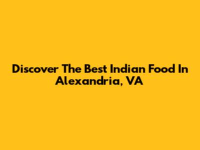Discover The Best Indian Food In Alexandria, VA