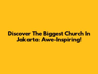 Discover The Biggest Church In Jakarta: Awe-Inspiring!