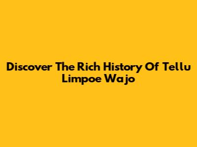 Discover The Rich History Of Tellu Limpoe Wajo