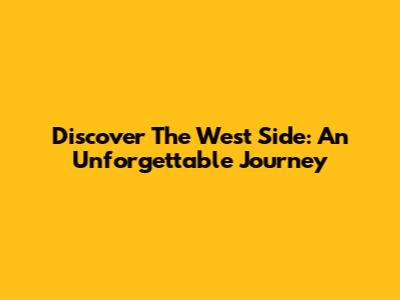 Discover The West Side: An Unforgettable Journey