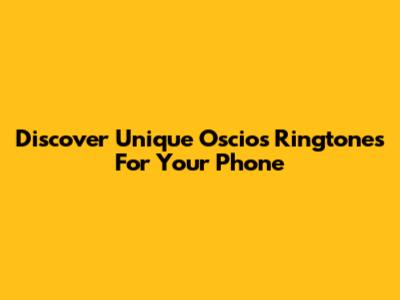 Discover Unique Oscios Ringtones For Your Phone