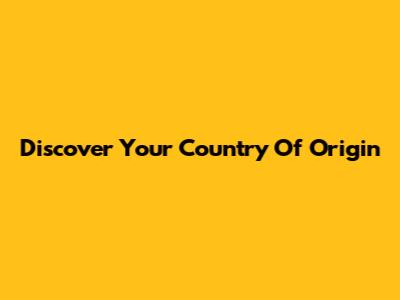 Discover Your Country Of Origin