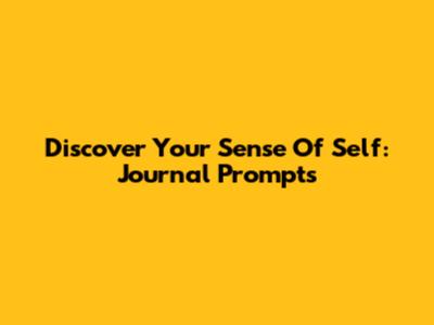 Discover Your Sense Of Self: Journal Prompts