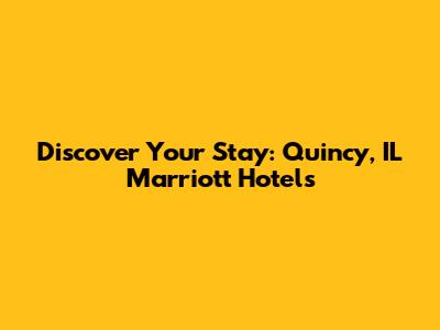 Discover Your Stay: Quincy, IL Marriott Hotels