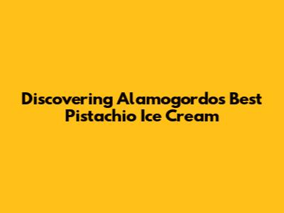 Discovering Alamogordo's Best Pistachio Ice Cream