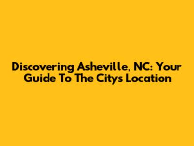 Discovering Asheville, NC: Your Guide To The City's Location