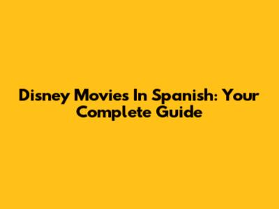 Disney Movies In Spanish: Your Complete Guide