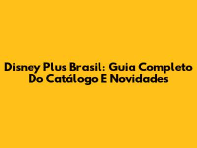 Disney Plus Brasil: Guia Completo Do Catálogo E Novidades