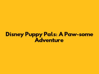 Disney Puppy Pals: A Paw-some Adventure