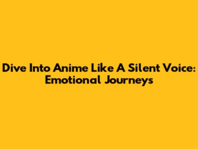 Dive Into Anime Like 'A Silent Voice': Emotional Journeys