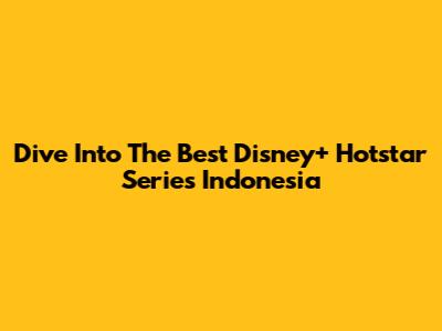 Dive Into The Best Disney+ Hotstar Series Indonesia