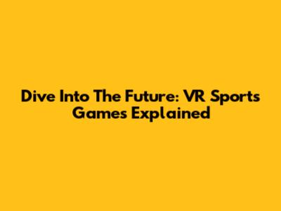 Dive Into The Future: VR Sports Games Explained