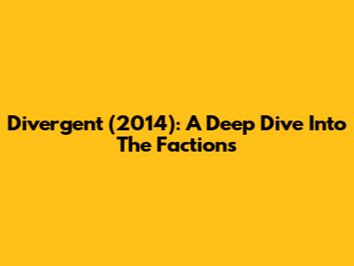 Divergent (2014): A Deep Dive Into The Factions