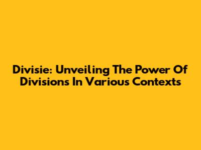 Divisie: Unveiling The Power Of Divisions In Various Contexts