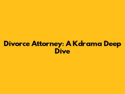 Divorce Attorney: A Kdrama Deep Dive