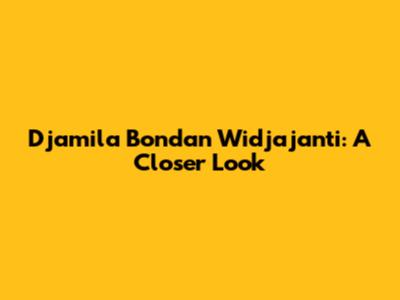 Djamila Bondan Widjajanti: A Closer Look