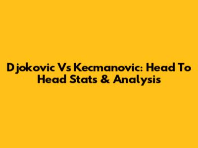 Djokovic Vs Kecmanovic: Head To Head Stats & Analysis