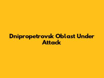 Dnipropetrovsk Oblast Under Attack