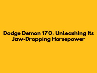 Dodge Demon 170: Unleashing Its Jaw-Dropping Horsepower