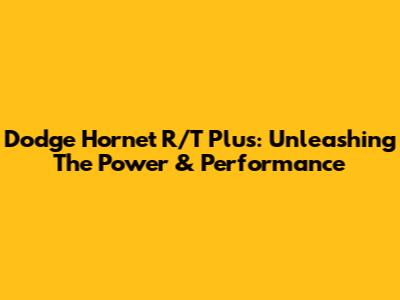 Dodge Hornet R/T Plus: Unleashing The Power & Performance