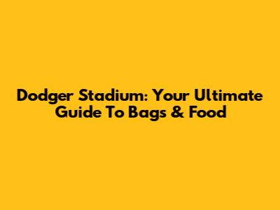 Dodger Stadium: Your Ultimate Guide To Bags & Food