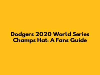Dodgers 2020 World Series Champs Hat: A Fan's Guide