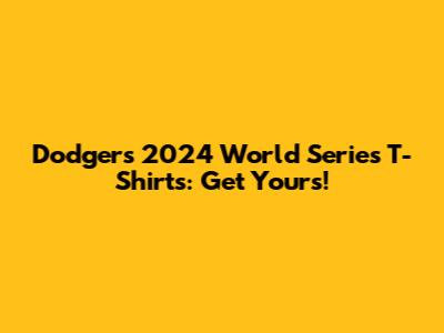 Dodgers 2024 World Series T-Shirts: Get Yours!