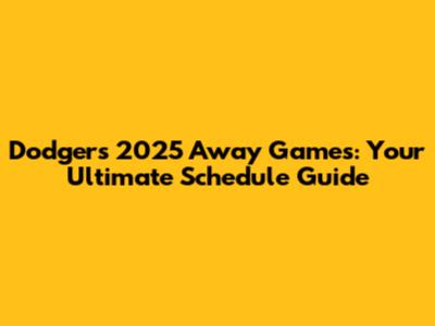 Dodgers 2025 Away Games: Your Ultimate Schedule Guide
