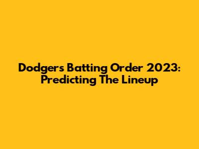 Dodgers Batting Order 2023: Predicting The Lineup