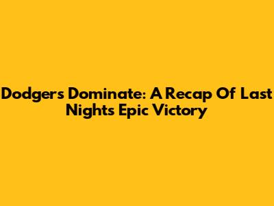 Dodgers Dominate: A Recap Of Last Night's Epic Victory