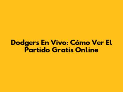 Dodgers En Vivo: Cómo Ver El Partido Gratis Online