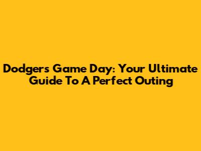 Dodgers Game Day: Your Ultimate Guide To A Perfect Outing
