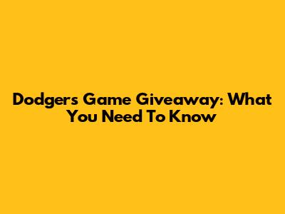 Dodgers Game Giveaway: What You Need To Know