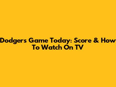 Dodgers Game Today: Score & How To Watch On TV