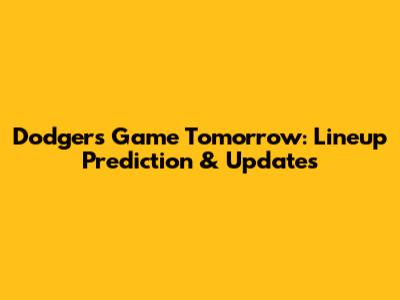 Dodgers Game Tomorrow: Lineup Prediction & Updates