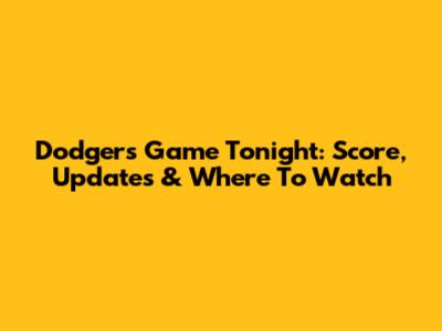 Dodgers Game Tonight: Score, Updates & Where To Watch