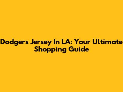 Dodgers Jersey In LA: Your Ultimate Shopping Guide