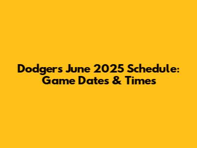 Dodgers June 2025 Schedule: Game Dates & Times
