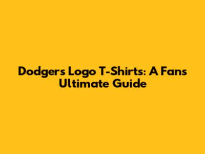 Dodgers Logo T-Shirts: A Fan's Ultimate Guide