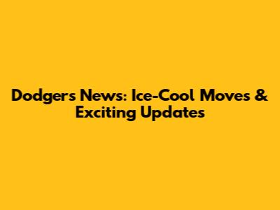 Dodgers News: Ice-Cool Moves & Exciting Updates
