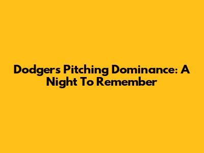 Dodgers Pitching Dominance: A Night To Remember