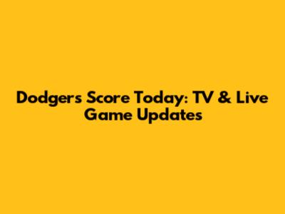 Dodgers Score Today: TV & Live Game Updates