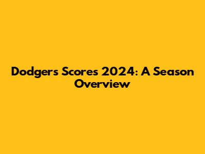 Dodgers Scores 2024: A Season Overview