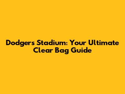 Dodgers Stadium: Your Ultimate Clear Bag Guide